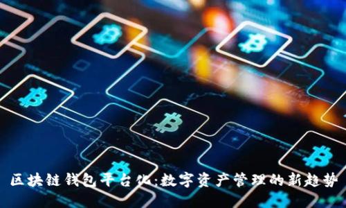 区块链钱包平台化：数字资产管理的新趋势