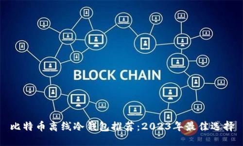 比特币离线冷钱包推荐：2023年最佳选择