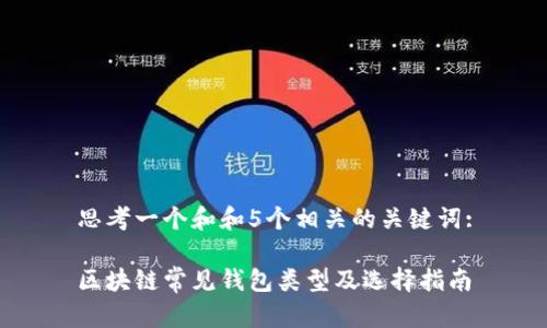 思考一个和和5个相关的关键词:

区块链常见钱包类型及选择指南