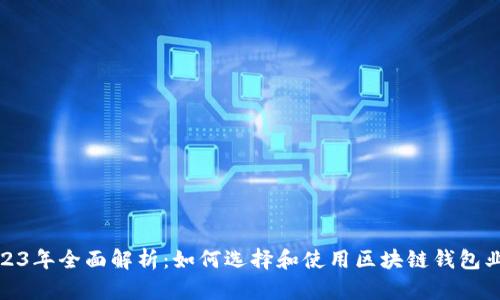 2023年全面解析：如何选择和使用区块链钱包业务