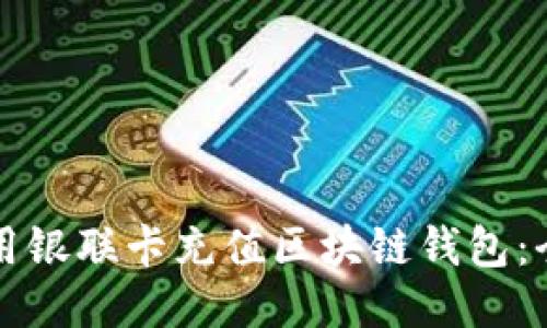 如何使用银联卡充值区块链钱包：全面指南