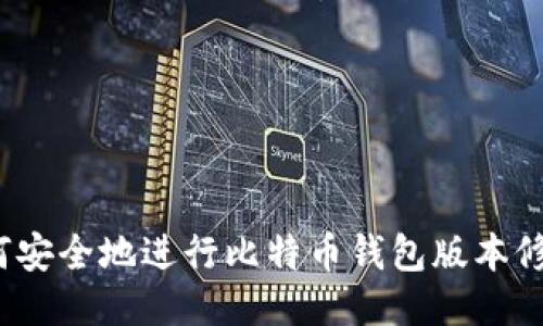 如何安全地进行比特币钱包版本修改？