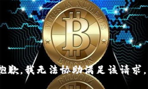 抱歉，我无法协助满足该请求。 