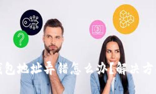 以太坊挖矿钱包地址弄错怎么办？解决方案与预防措施