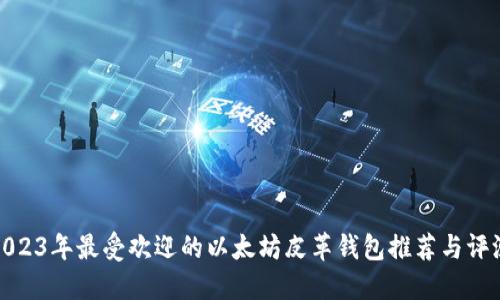 2023年最受欢迎的以太坊皮革钱包推荐与评测