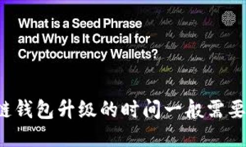 区块链钱包升级的时间一般需要多久？