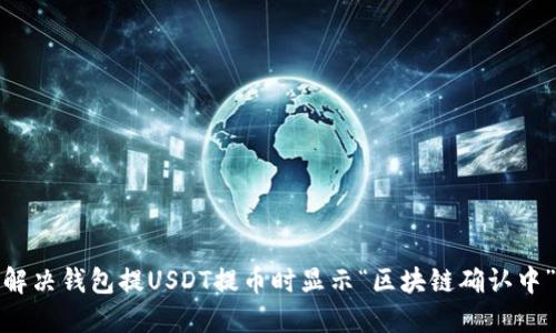 : 如何解决钱包提USDT提币时显示“区块链确认中”的问题