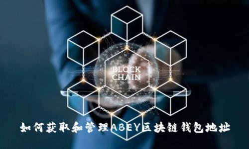 如何获取和管理ABEY区块链钱包地址