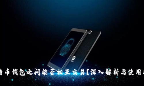 比特币钱包之间能否相互交易？深入解析与使用指南