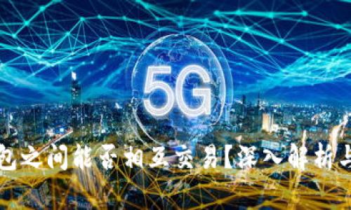比特币钱包之间能否相互交易？深入解析与使用指南