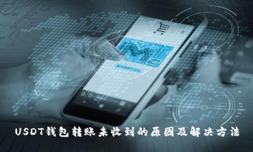 USDT钱包转账未收到的原因及解决方法