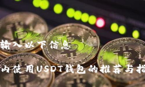 请输入以下信息

国内使用USDT钱包的推荐与指南