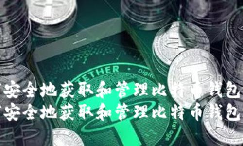 如何安全地获取和管理比特币钱包地址
如何安全地获取和管理比特币钱包地址