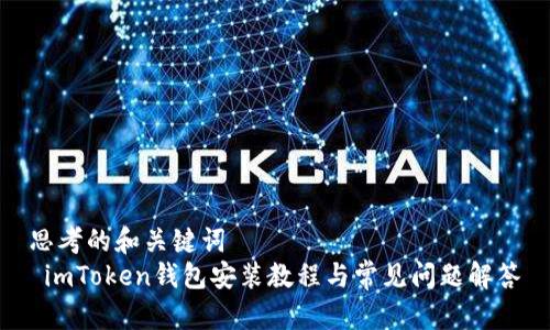 思考的和关键词  
 imToken钱包安装教程与常见问题解答