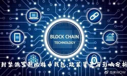 封禁俄罗斯比特币钱包：政策背景与影响分析