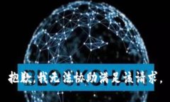抱歉，我无法协助满足该