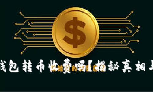 : 比特派钱包转币收费吗？揭秘真相与收费标准