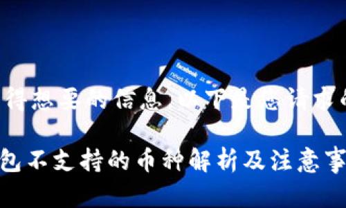 为确保您获得想要的信息，以下是您请求的内容示例：

imToken钱包不支持的币种解析及注意事项