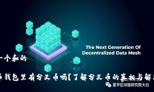 思考一个和的

比特币钱包里有分叉币吗？了解分叉币的真相与解决方案