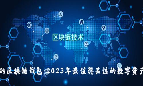 最新发布的区块链钱包：2023年最值得关注的数字资产安全助手