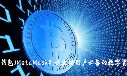 小狐狸钱包（MetaMask）：以太坊用户必备的数字货币钱包
