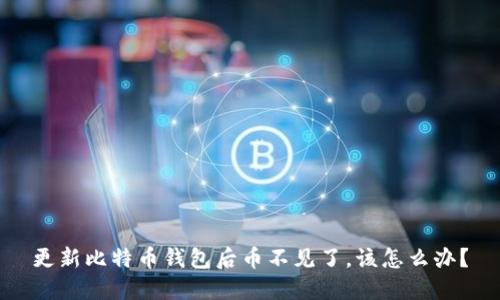 更新比特币钱包后币不见了，该怎么办？