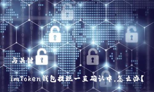 与关键词

imToken钱包提现一直确认中，怎么办？