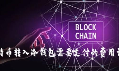 比特币转入冷钱包需要支付的费用详解