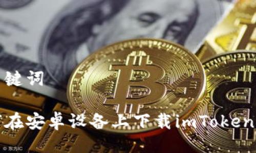 与关键词

如何在安卓设备上下载imToken钱包