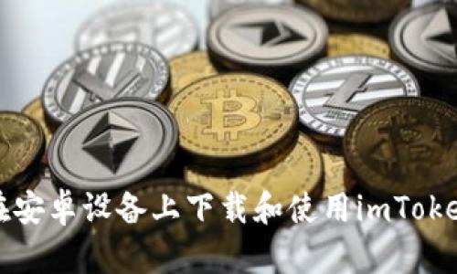 如何在安卓设备上下载和使用imToken钱包