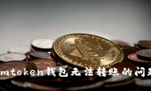Title:解决imtoken钱包无法转账的问题：全面指南