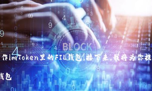 判断问题描述：你想要了解如何操作imToken里的FIL钱包。接下来，我将为你提供一个关于这一主题的全面介绍。

 如何正确操作imToken中的FIL钱包