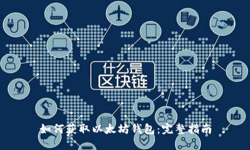 如何获取以太坊钱包：完整指南