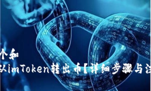 思考一个和  
: 怎么从imToken转出币？详细步骤与注意事项