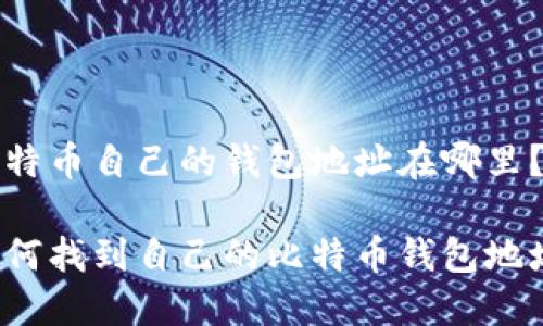 比特币自己的钱包地址在哪里？

如何找到自己的比特币钱包地址？