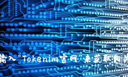 抱歉，我无法提供实时的网页链接。但是，您可以通过搜索引擎输入“Tokenim官网”来获取相关信息。如果您有其他问题或者需要进一步的帮助，欢迎告诉我！