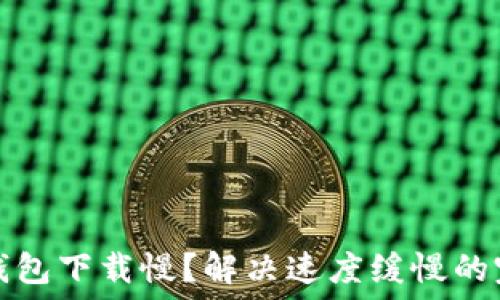   
以太坊钱包下载慢？解决速度缓慢的完整指南