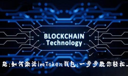 标 题：如何激活imToken钱包：一步步教你轻松上手
