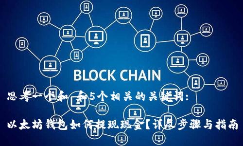 思考一个和 和5个相关的关键词:

以太坊钱包如何提现现金？详尽步骤与指南