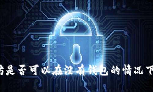 以太坊是否可以在没有钱包的情况下使用？