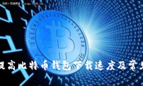 如何提高比特币钱包下载速度及常见问题