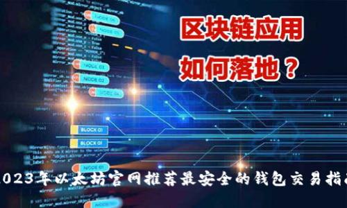 2023年以太坊官网推荐最安全的钱包交易指南