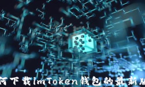 
如何下载imToken钱包的最新版本