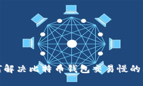 如何解决比特币钱包交易慢的问题