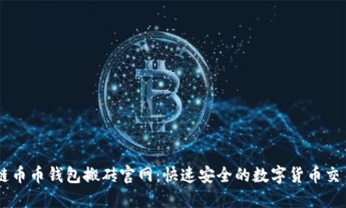 区块链币币钱包搬砖官网：快速安全的数字货币交易平台