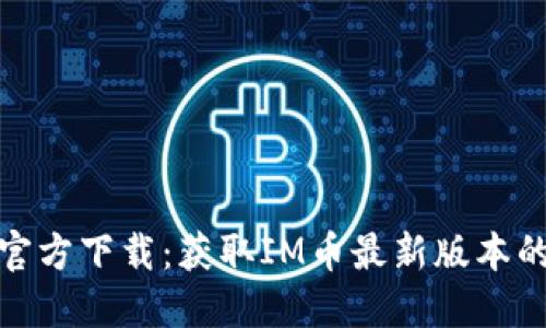 IM币APP官方下载：获取IM币最新版本的全面指南