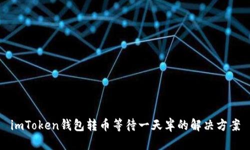 imToken钱包转币等待一天半的解决方案