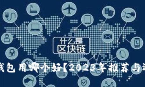 比特币钱包用哪个好？2023年推荐与选择指南