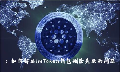 : 如何解决imToken钱包删除失败的问题