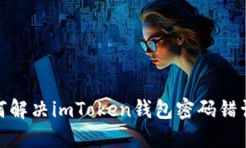 : 如何解决imToken钱包密码错误问题